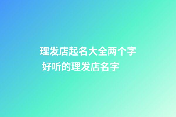 理发店起名大全两个字 好听的理发店名字-第1张-店铺起名-玄机派